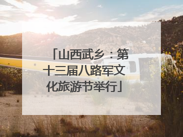 山西武乡：第十三届八路军文化旅游节举行