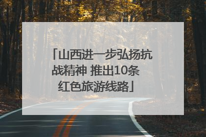 山西进一步弘扬抗战精神 推出10条红色旅游线路