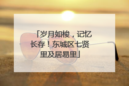岁月如梭，记忆长存！东城区七贤里及居易里