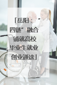 岳阳：“四链”融合 铺就高校毕业生就业创业通途
