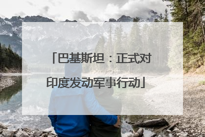 巴基斯坦：正式对印度发动军事行动
