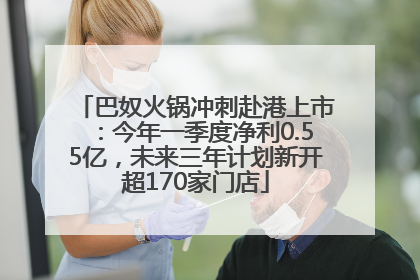 巴奴火锅冲刺赴港上市：今年一季度净利0.55亿，未来三年计划新开超170家门店
