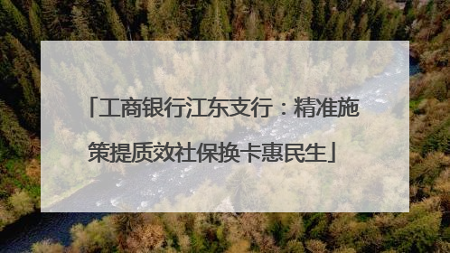 工商银行江东支行：精准施策提质效社保换卡惠民生