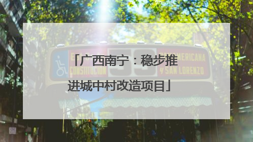 广西南宁：稳步推进城中村改造项目