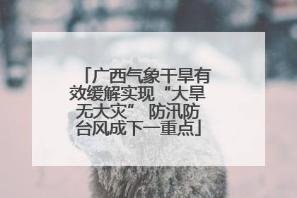 广西气象干旱有效缓解实现“大旱无大灾” 防汛防台风成下一重点
