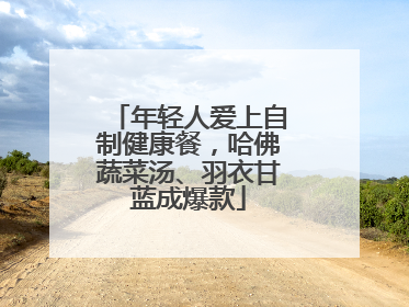 年轻人爱上自制健康餐，哈佛蔬菜汤、羽衣甘蓝成爆款