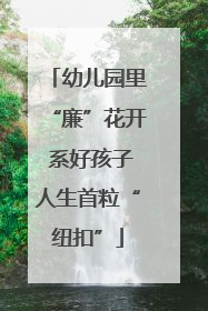 幼儿园里“廉”花开 系好孩子人生首粒“纽扣”