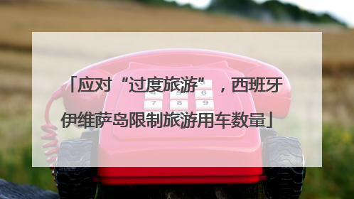 应对“过度旅游”，西班牙伊维萨岛限制旅游用车数量