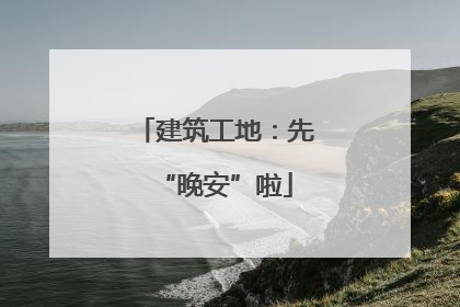 建筑工地：先“晚安”啦