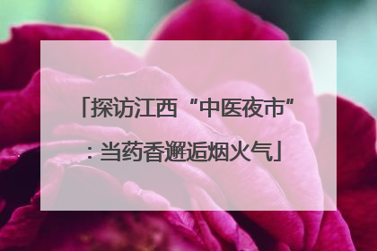 探访江西“中医夜市”：当药香邂逅烟火气