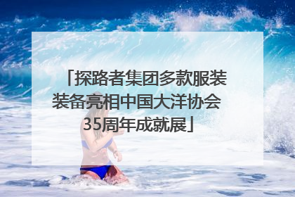 探路者集团多款服装装备亮相中国大洋协会35周年成就展