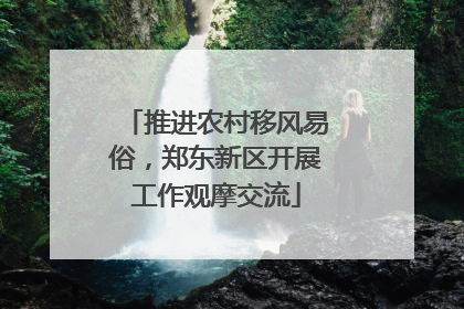 推进农村移风易俗，郑东新区开展工作观摩交流