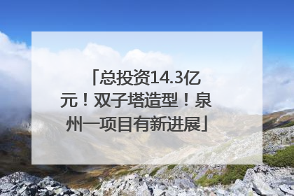 总投资14.3亿元！双子塔造型！泉州一项目有新进展
