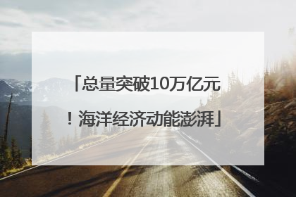 总量突破10万亿元！海洋经济动能澎湃