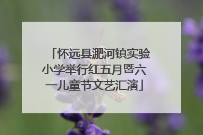 怀远县淝河镇实验小学举行红五月暨六一儿童节文艺汇演