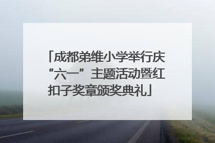 成都弟维小学举行庆“六一”主题活动暨红扣子奖章颁奖典礼