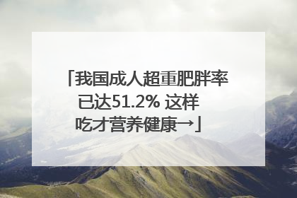 我国成人超重肥胖率已达51.2% 这样吃才营养健康→