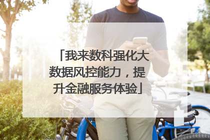 我来数科强化大数据风控能力，提升金融服务体验