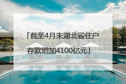 截至4月末湖北省住户存款增加4100亿元
