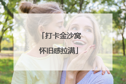打卡金沙窝 怀旧感拉满
