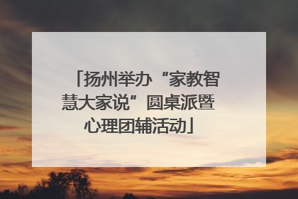 扬州举办“家教智慧大家说”圆桌派暨心理团辅活动