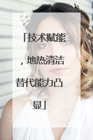 技术赋能，地热清洁替代能力凸显