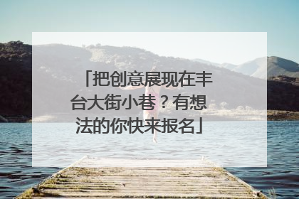 把创意展现在丰台大街小巷？有想法的你快来报名
