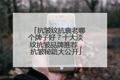 抗皱纹抗衰老哪个牌子好？十大淡纹抗皱品牌推荐，抗皱秘籍大公开