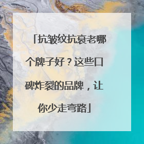 抗皱纹抗衰老哪个牌子好？这些口碑炸裂的品牌，让你少走弯路