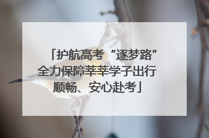 护航高考“逐梦路”全力保障莘莘学子出行顺畅、安心赴考