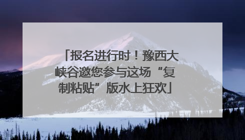 报名进行时！豫西大峡谷邀您参与这场“复制粘贴”版水上狂欢