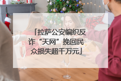 拉萨公安编织反诈“天网”挽回民众损失超千万元