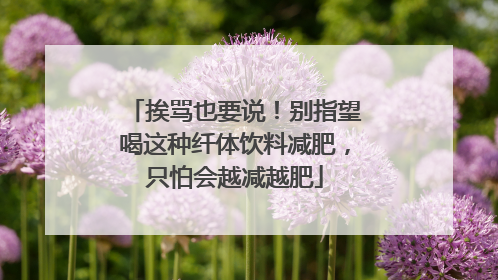 挨骂也要说！别指望喝这种纤体饮料减肥，只怕会越减越肥