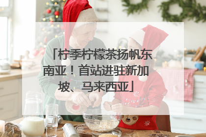 柠季柠檬茶扬帆东南亚！首站进驻新加坡、马来西亚