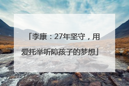 李康：27年坚守，用爱托举听障孩子的梦想