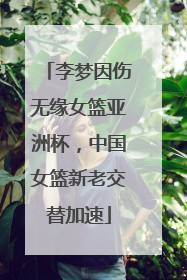 李梦因伤无缘女篮亚洲杯，中国女篮新老交替加速