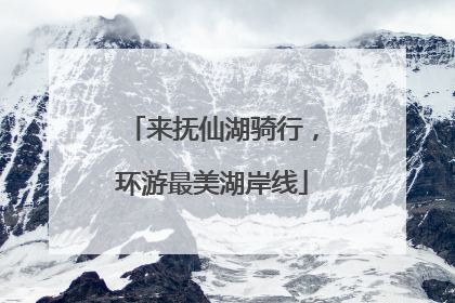 来抚仙湖骑行，环游最美湖岸线