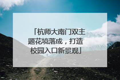 杭师大南门双主题花境落成，打造校园入口新景观