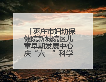 枣庄市妇幼保健院新城院区儿童早期发展中心庆“六一”科学育儿促进活动圆满收官