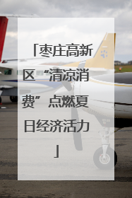 枣庄高新区“清凉消费”点燃夏日经济活力