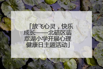 放飞心灵，快乐成长——北碚区翡翠湖小学开展心理健康日主题活动