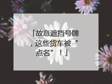 故意遮挡号牌，这些货车被“点名”！