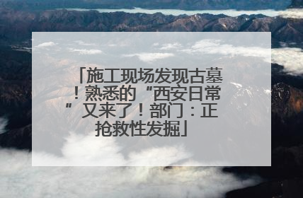 施工现场发现古墓！熟悉的“西安日常”又来了！部门：正抢救性发掘