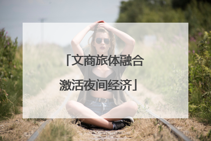文商旅体融合激活夜间经济