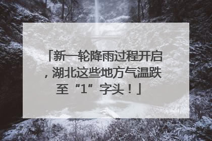 新一轮降雨过程开启，湖北这些地方气温跌至“1”字头！