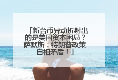 新台币异动折射出的是美国资本困局？萨默斯：特朗普政策自相矛盾！