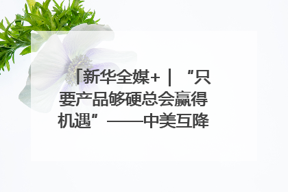 新华全媒+｜“只要产品够硬总会赢得机遇”——中美互降关税落地一线观察