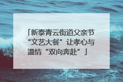 新泰青云街道父亲节“文艺大餐”让孝心与温情“双向奔赴”