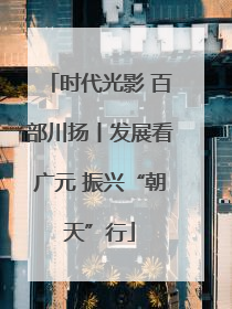 时代光影 百部川扬丨发展看广元 振兴“朝天”行