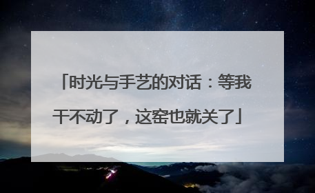 时光与手艺的对话：等我干不动了，这窑也就关了